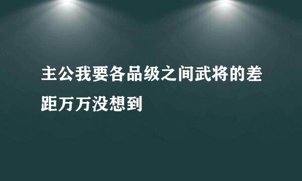 主公我要各品级之间武将的差距万万没想到