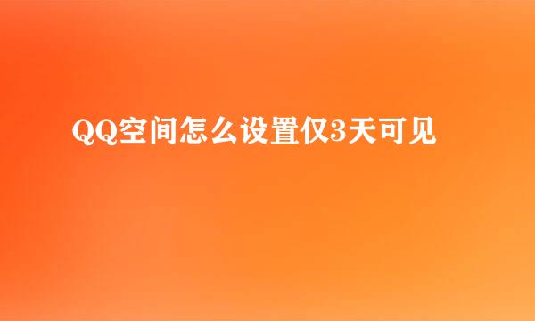 QQ空间怎么设置仅3天可见