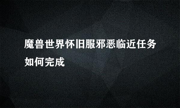 魔兽世界怀旧服邪恶临近任务如何完成