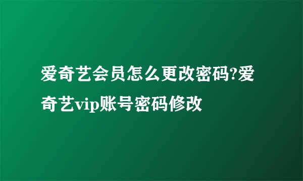 爱奇艺会员怎么更改密码?爱奇艺vip账号密码修改