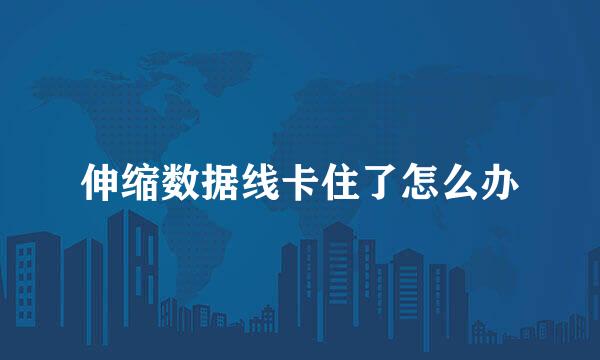 伸缩数据线卡住了怎么办