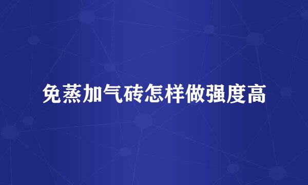 免蒸加气砖怎样做强度高