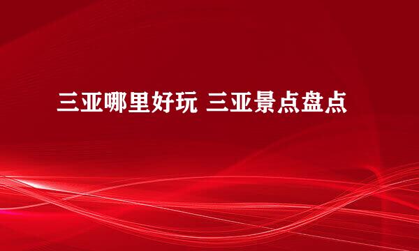 三亚哪里好玩 三亚景点盘点