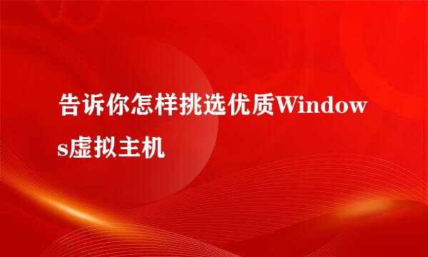 告诉你怎样挑选优质Windows虚拟主机