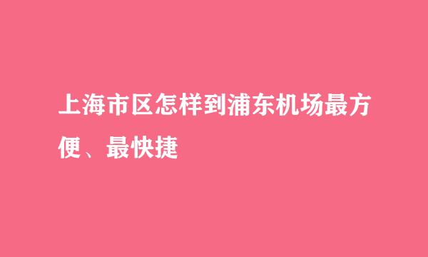 上海市区怎样到浦东机场最方便、最快捷