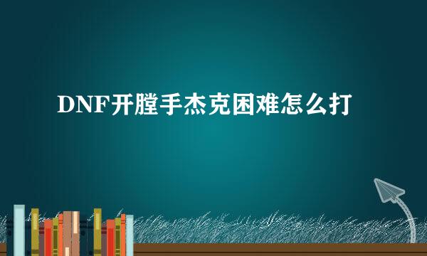 DNF开膛手杰克困难怎么打