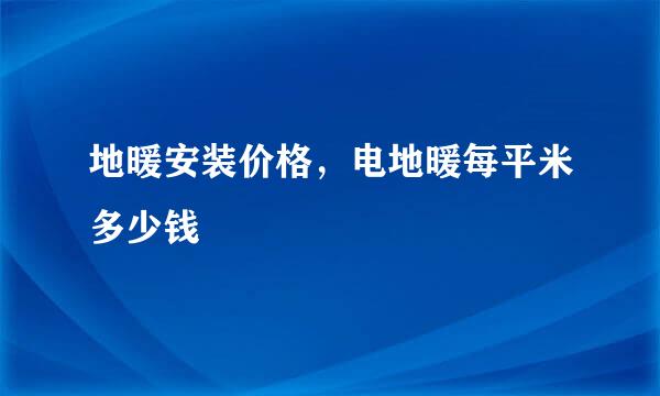 地暖安装价格，电地暖每平米多少钱