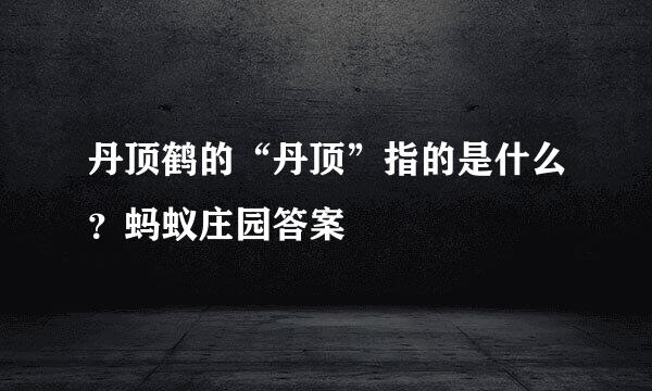 丹顶鹤的“丹顶”指的是什么？蚂蚁庄园答案