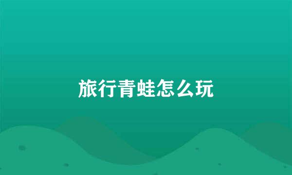 旅行青蛙怎么玩