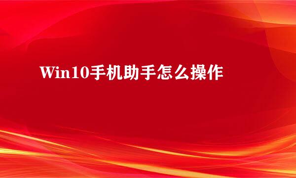 Win10手机助手怎么操作