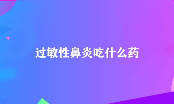 过敏性鼻炎吃什么药