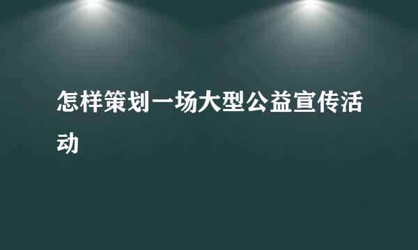 怎样策划一场大型公益宣传活动