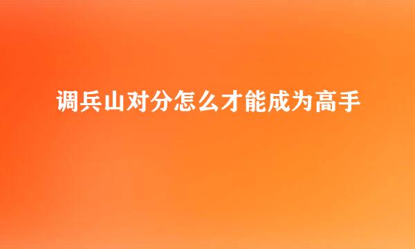 调兵山对分怎么才能成为高手