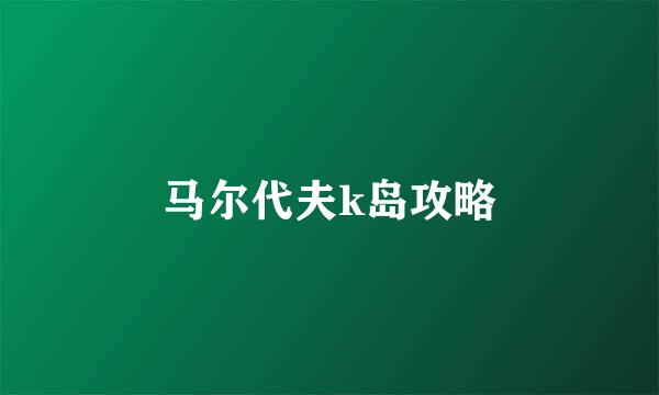 马尔代夫k岛攻略