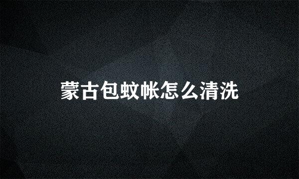 蒙古包蚊帐怎么清洗