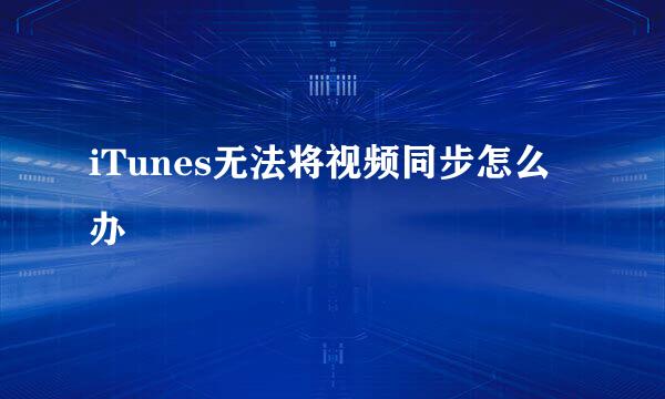 iTunes无法将视频同步怎么办