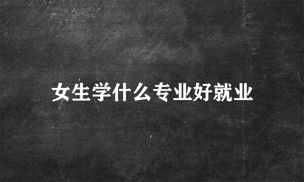 女生学什么专业好就业