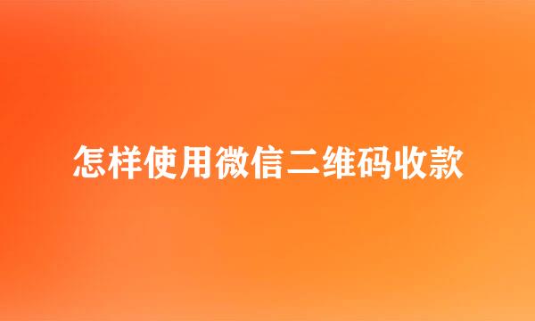 怎样使用微信二维码收款