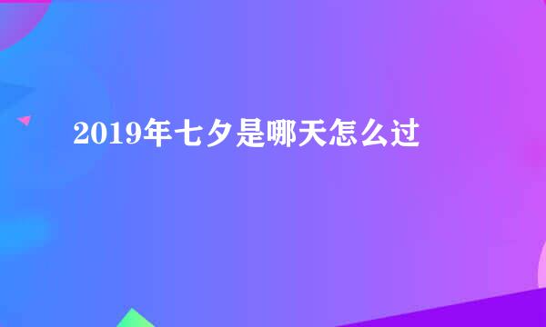 2019年七夕是哪天怎么过