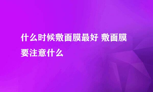 什么时候敷面膜最好 敷面膜要注意什么