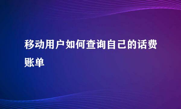 移动用户如何查询自己的话费账单