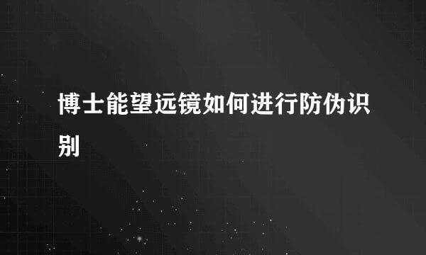 博士能望远镜如何进行防伪识别