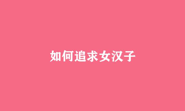 如何追求女汉子
