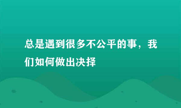 总是遇到很多不公平的事，我们如何做出决择
