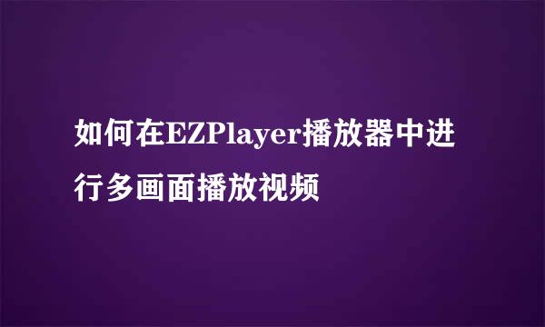 如何在EZPlayer播放器中进行多画面播放视频