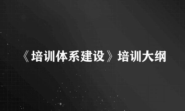 《培训体系建设》培训大纲