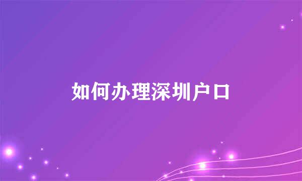 如何办理深圳户口
