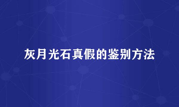 灰月光石真假的鉴别方法