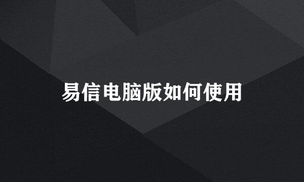 易信电脑版如何使用