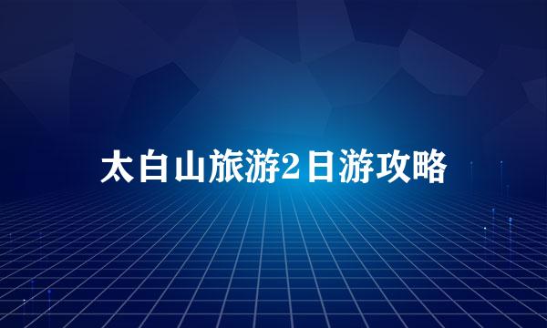 太白山旅游2日游攻略