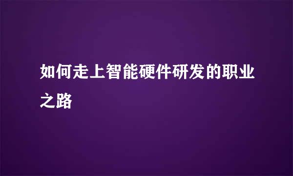 如何走上智能硬件研发的职业之路
