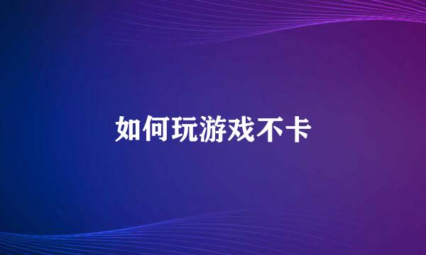 如何玩游戏不卡