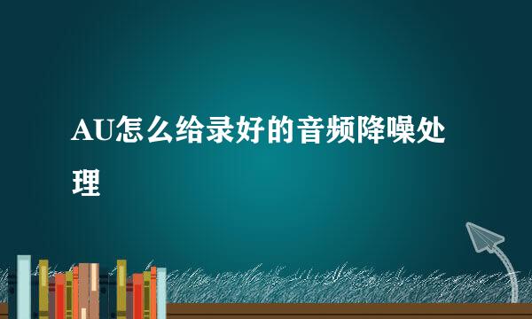 AU怎么给录好的音频降噪处理