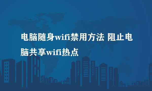 电脑随身wifi禁用方法 阻止电脑共享wifi热点