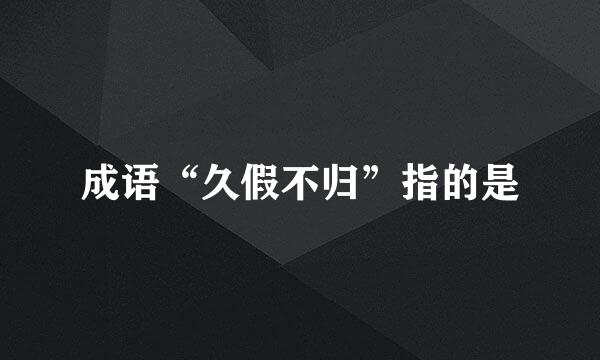 成语“久假不归”指的是