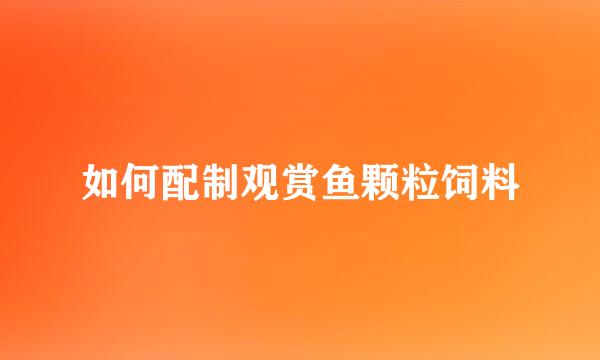 如何配制观赏鱼颗粒饲料