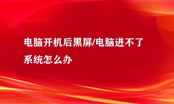 电脑开机后黑屏/电脑进不了系统怎么办