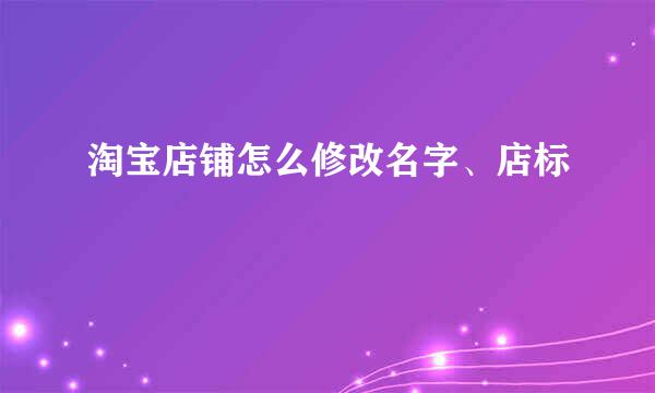 淘宝店铺怎么修改名字、店标
