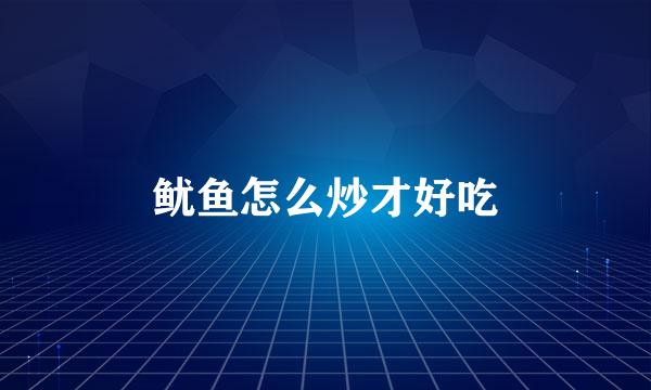 鱿鱼怎么炒才好吃