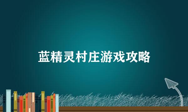 蓝精灵村庄游戏攻略