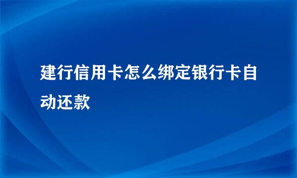 建行信用卡怎么绑定银行卡自动还款