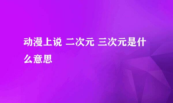 动漫上说 二次元 三次元是什么意思