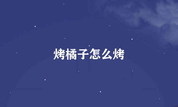 烤橘子怎么烤