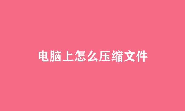 电脑上怎么压缩文件