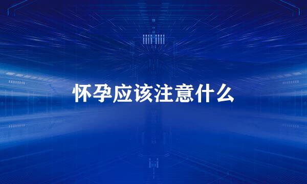 怀孕应该注意什么