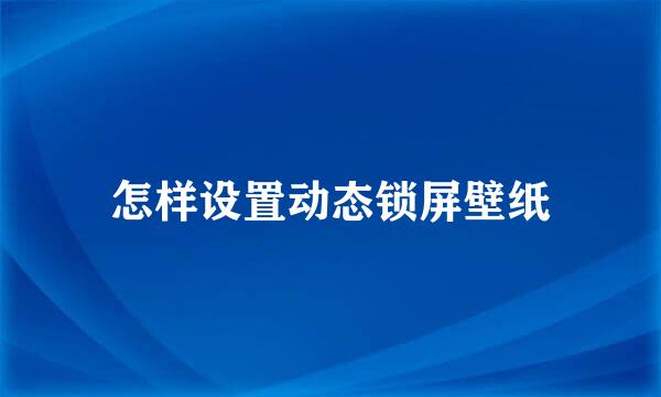 怎样设置动态锁屏壁纸
